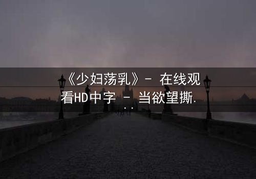 《少妇荡乳》- 在线观看HD中字 - 当欲望撕开道德的伪装