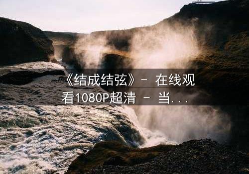《结成结弦》- 在线观看1080P超清 - 当命运之弦断裂,谁能重谱人生乐章?