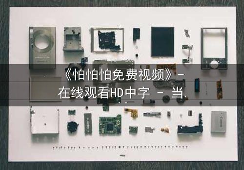 《怕怕怕免费视频》- 在线观看HD中字 - 当恐惧成为唯一的救赎