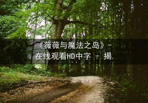 《薇薇与魔法之岛》- 在线观看HD中字 - 揭开隐藏的魔法诅咒