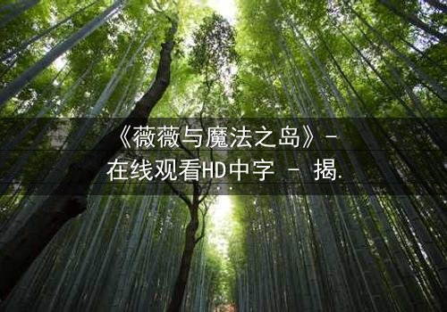 《薇薇与魔法之岛》- 在线观看HD中字 - 揭开魔法诅咒的终极秘密