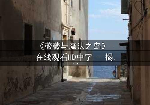 《薇薇与魔法之岛》- 在线观看HD中字 - 揭开隐藏的魔法诅咒