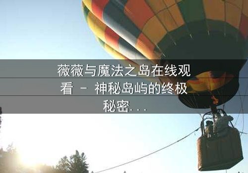 薇薇与魔法之岛在线观看 - 神秘岛屿的终极秘密即将揭晓