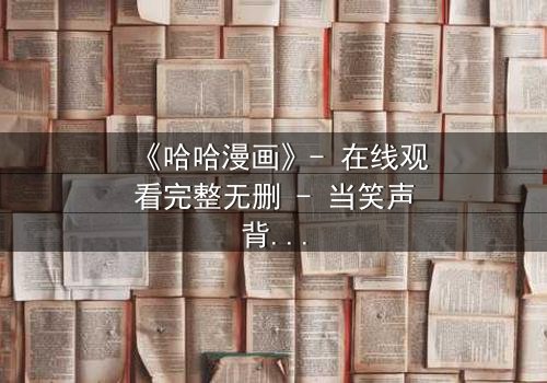 《哈哈漫画》- 在线观看完整无删 - 当笑声背后藏着致命秘密