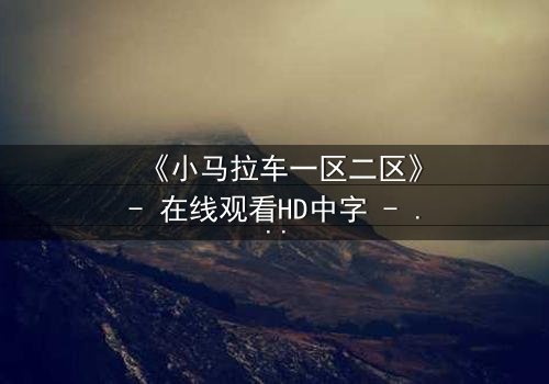《小马拉车一区二区》- 在线观看HD中字 - 一场跨越界限的生死追逐