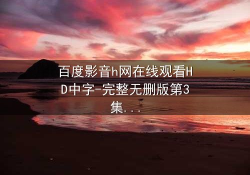 百度影音h网在线观看HD中字-完整无删版第3集 - 当秘密揭开时,谁能全身而退?