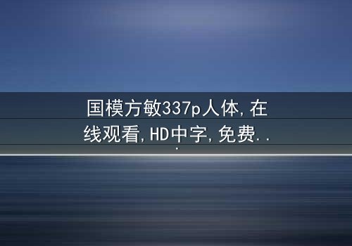 《国模方敏337p人体》- 免费1080P超清 - 完整无删第5集