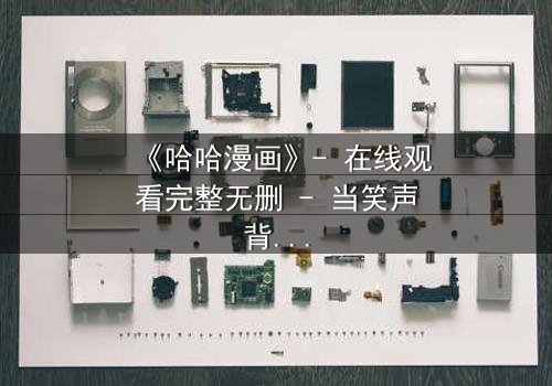 《哈哈漫画》- 在线观看完整无删 - 当笑声背后藏着致命秘密