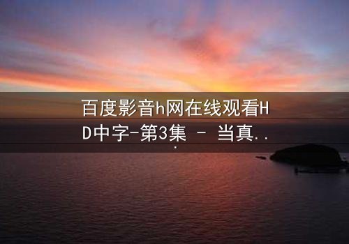 百度影音h网在线观看HD中字-第3集 - 当真相撕裂屏幕,你敢直视吗?