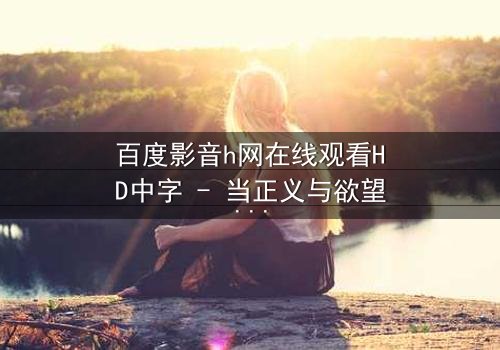 百度影音h网在线观看HD中字 - 当正义与欲望交织,谁将主宰命运?