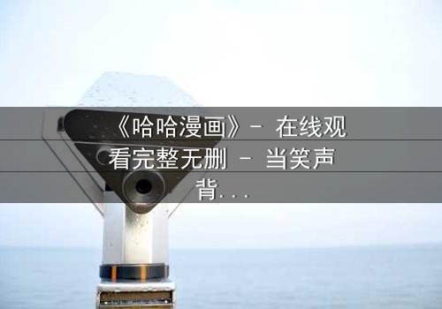 《哈哈漫画》- 在线观看完整无删 - 当笑声背后藏着致命秘密