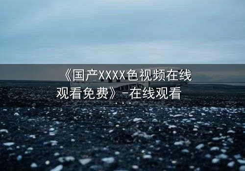《国产XXXX色视频在线观看免费》-在线观看 - 第3集