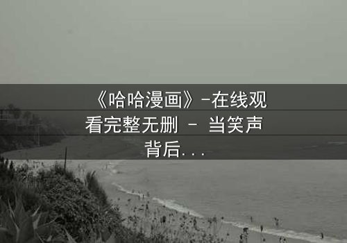 《哈哈漫画》-在线观看完整无删 - 当笑声背后藏着致命秘密