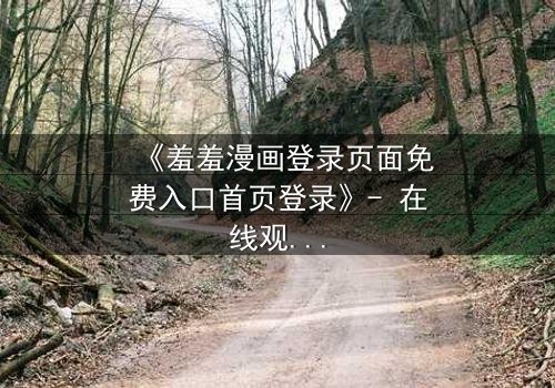 《羞羞漫画登录页面免费入口首页登录》- 在线观看完整无删 - 当秘密漫画揭开人性深渊