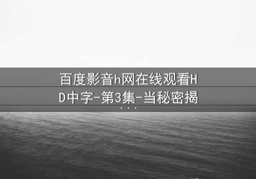 百度影音h网在线观看HD中字-第3集-当秘密揭开时,谁还能全身而退?