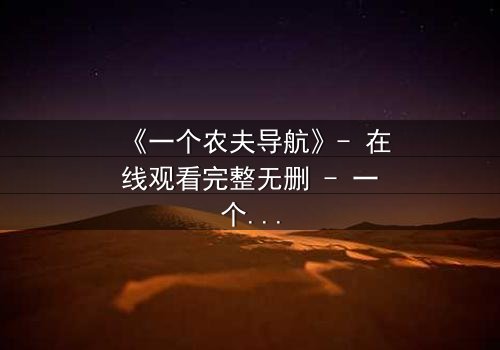 《一个农夫导航》- 在线观看完整无删 - 一个农夫如何用导航改写命运?