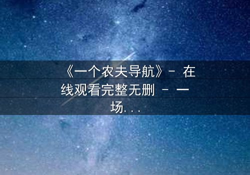 《一个农夫导航》- 在线观看完整无删 - 一场颠覆命运的智慧博弈