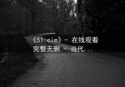 《51.cim》- 在线观看完整无删 - 当代码觉醒,人类沦为数字囚徒