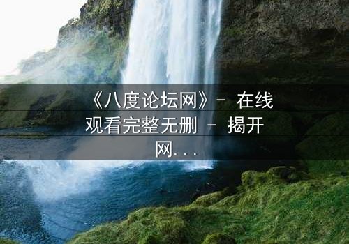 《八度论坛网》- 在线观看完整无删 - 揭开网络背后的致命游戏