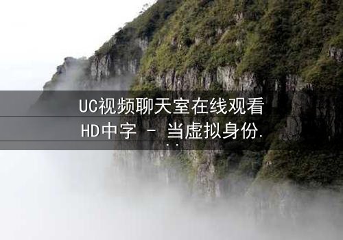UC视频聊天室在线观看HD中字 - 当虚拟身份引爆现实危机,谁在屏幕后操控你的命运?