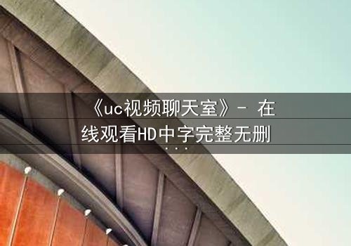 《uc视频聊天室》- 在线观看HD中字完整无删 - 当虚拟身份引爆现实危机