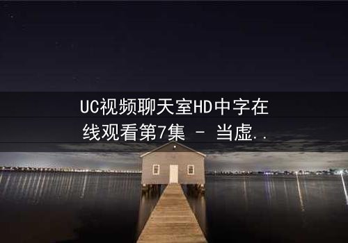 UC视频聊天室HD中字在线观看第7集 - 当虚拟身份撕裂现实羁绊