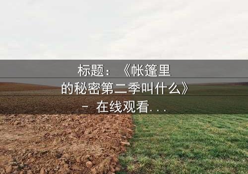 标题:《帐篷里的秘密第二季叫什么》- 在线观看完整无删 - 揭开荒野求生背后的致命谎言