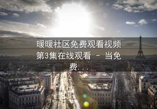 暖暖社区免费观看视频第3集在线观看 - 当免费资源遇上致命代价