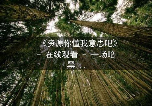 《资源你懂我意思吧》- 在线观看 - 一场暗黑交易的致命诱惑