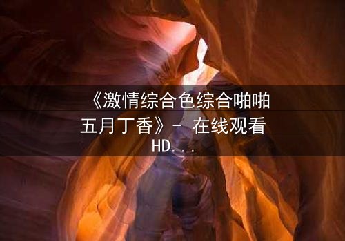 《激情综合色综合啪啪五月丁香》- 在线观看HD中字 - 完整无删第3集