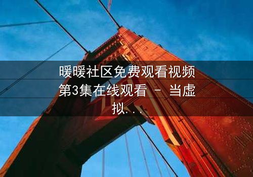 暖暖社区免费观看视频第3集在线观看 - 当虚拟社区成为现实救赎,谁将揭开隐藏的真相?