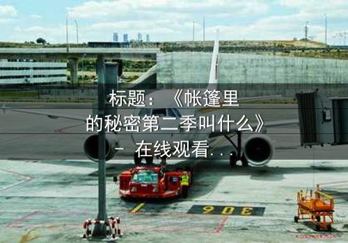 标题:《帐篷里的秘密第二季叫什么》- 在线观看完整无删 - 揭开隐藏的真相