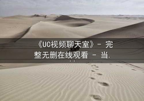 《UC视频聊天室》- 完整无删在线观看 - 当虚拟邂逅引爆现实危机