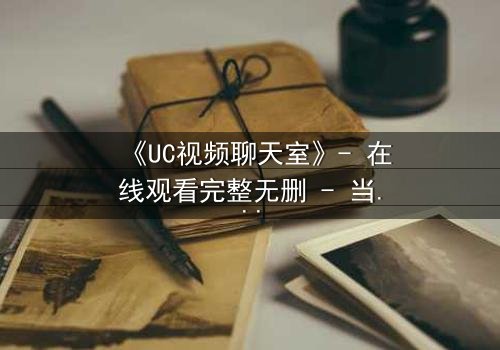 《UC视频聊天室》- 在线观看完整无删 - 当虚拟面具撕裂现实,谁在背后操控你的命运?