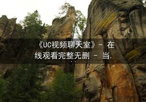 《UC视频聊天室》- 在线观看完整无删 - 当虚拟世界吞噬现实,谁将揭开真相?