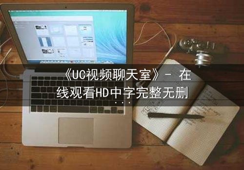 《UC视频聊天室》- 在线观看HD中字完整无删版 - 当虚拟邂逅引爆现实危机