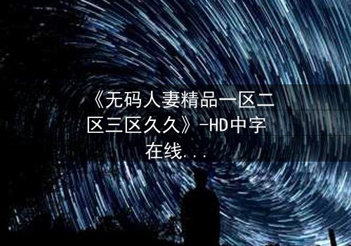 《无码人妻精品一区二区三区久久》-HD中字在线观看 - 第8集完整无删