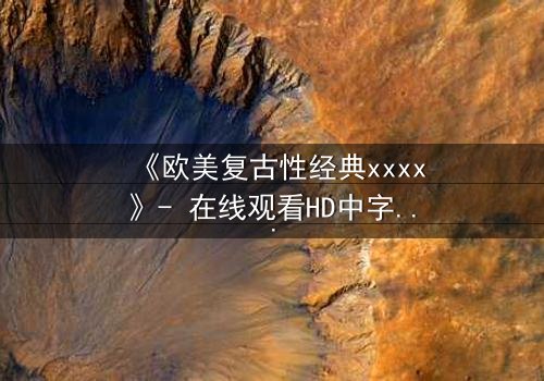 《欧美复古性经典xxxx》- 在线观看HD中字 - 免费1080P超清完整无删