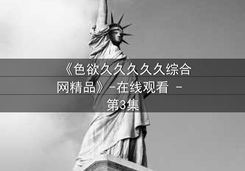 《色欲久久久久久综合网精品》-在线观看 - 第3集