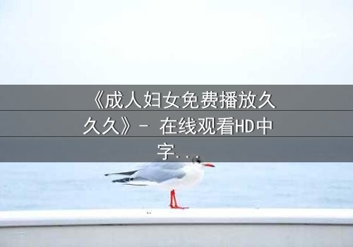 《成人妇女免费播放久久久》- 在线观看HD中字 - 当欲望与道德在午夜交锋